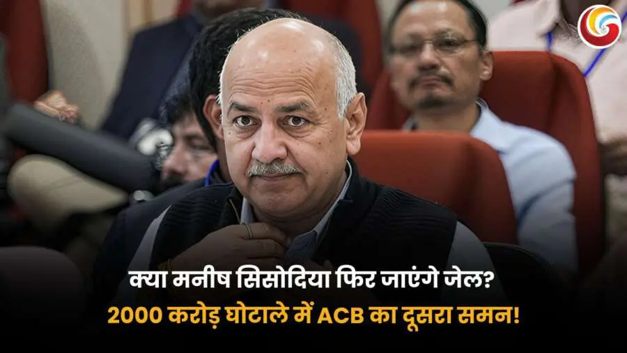 मनीष सिसोदिया को 2000 करोड़ के घोटाले में ACB का दूसरा समन, क्या फिर जाएंगे जेल? जांच में बढ़ी कानूनी मुश्किलें.