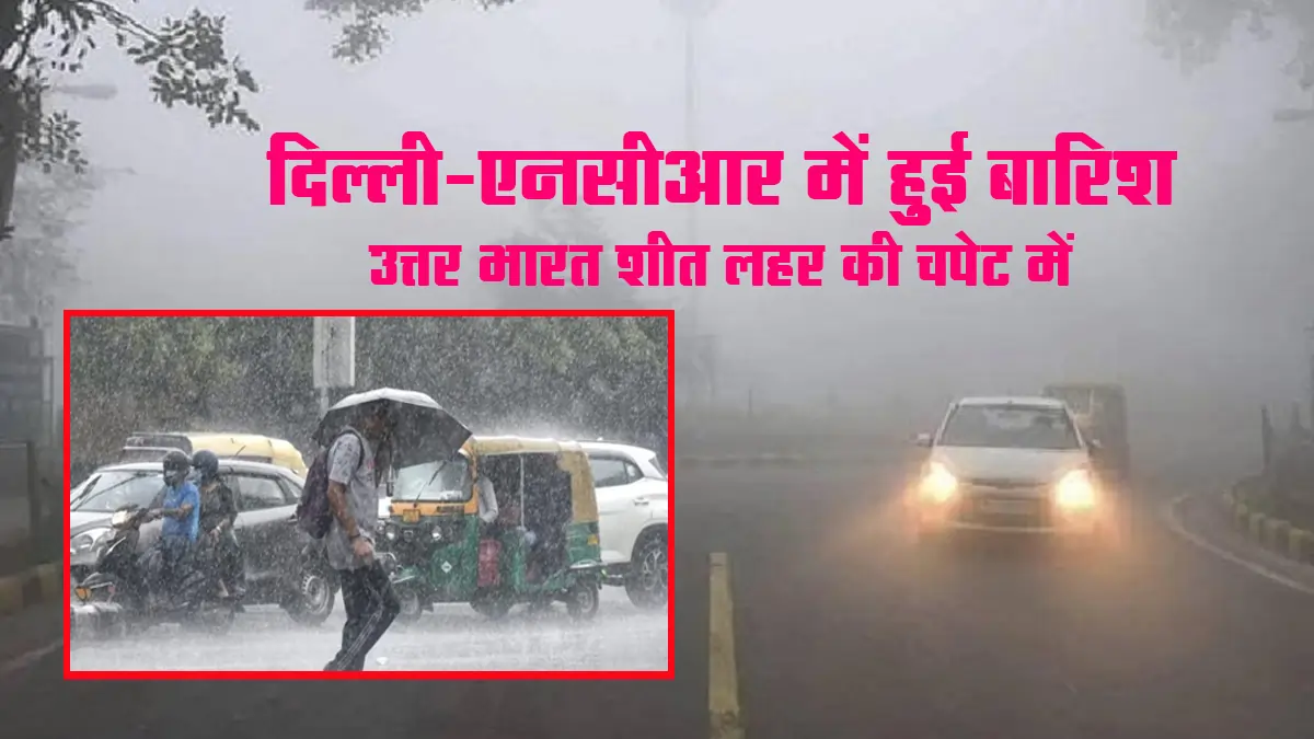 Delhi-NCR mein hui barish aur Uttar Bharat sheet lahar ki chhapet mein