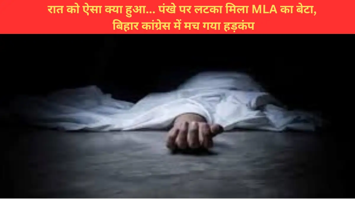 Rat ko aisa kya hua... Pankhe par latka mila MLA ka beta, Bihar Congress me mach gaya hadkamp