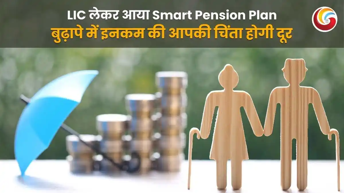 LIC लेकर आया Smart Pension Plan, बुढ़ापे में इनकम की आपकी चिंता होगी दूर