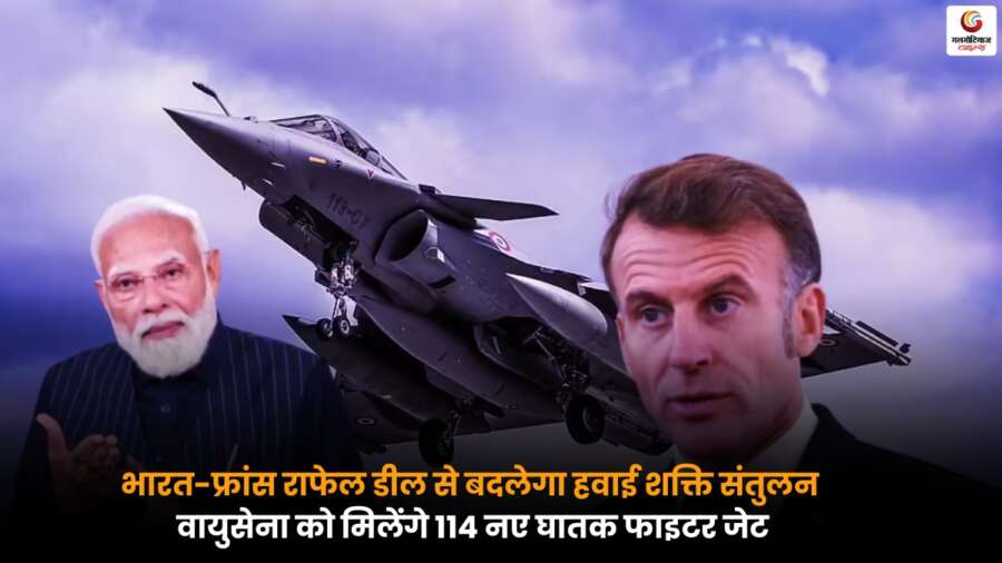 India-France Rafale Deal के तहत भारतीय वायुसेना को मिलेंगे 114 नए घातक फाइटर जेट, बढ़ेगी सैन्य ताकत.