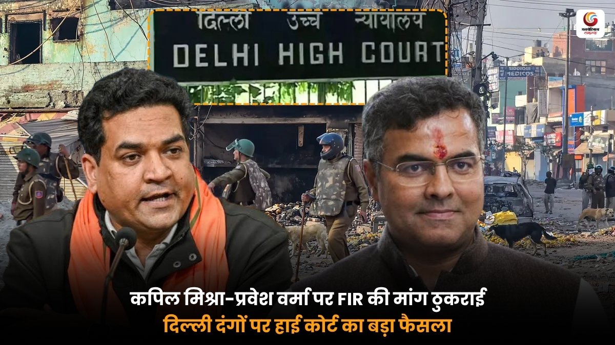 Delhi Riots HC फैसले में कपिल मिश्रा और प्रवेश वर्मा पर FIR की मांग